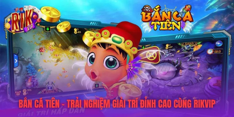 Bắn Cá Tiên – Trải Nghiệm Giải Trí Đỉnh Cao Cùng RIKVIP