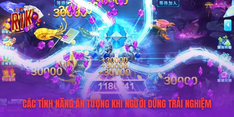 Các tính năng ấn tượng khi người dùng trải nghiệm