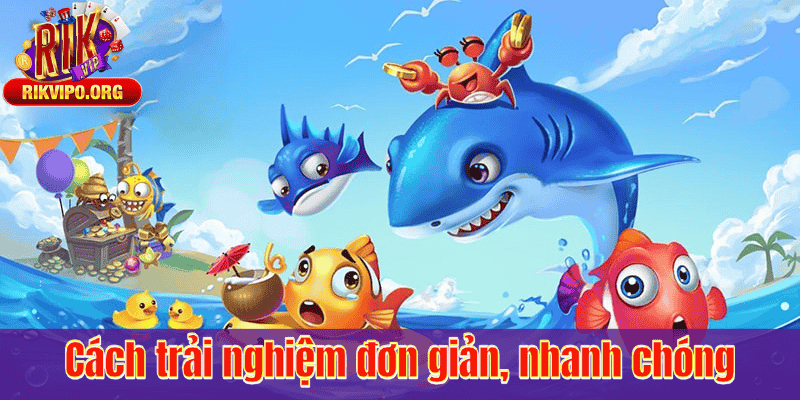 Cách trải nghiệm đơn giản, nhanh chóng