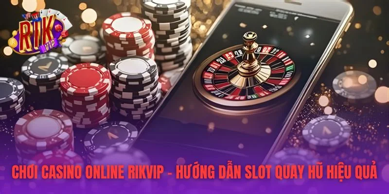 Chơi Casino Online RIKVIP – Hướng Dẫn Slot Quay Hũ Hiệu Quả