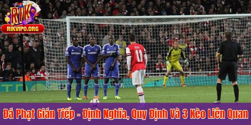 Đá Phạt Gián Tiếp – Định Nghĩa, Quy Định Và 3 Kèo Liên Quan