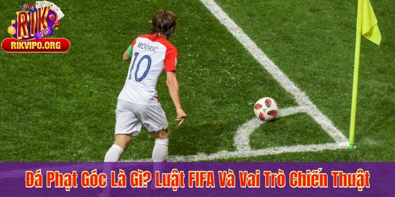 Đá Phạt Góc Là Gì? Luật FIFA Và Vai Trò Chiến Thuật