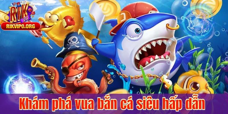 Khám phá vua bắn cá siêu hấp dẫn