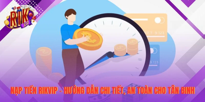 Nạp Tiền RIKVIP - Hướng Dẫn Chi Tiết, An Toàn Cho Tân Binh