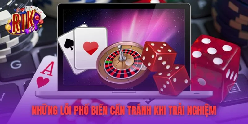 Những lỗi phổ biến cần tránh khi trải nghiệm