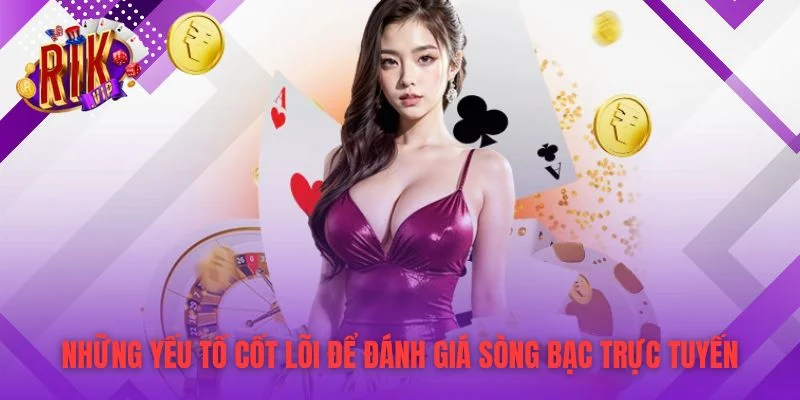Những yếu tố cốt lõi để đánh giá sòng bạc trực tuyến