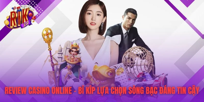 Review Casino Online – Bí Kíp Lựa Chọn Sòng Bạc Đáng Tin Cậy