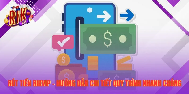 Rút Tiền RIKVIP - Hướng Dẫn Chi Tiết Quy Trình Nhanh Chóng