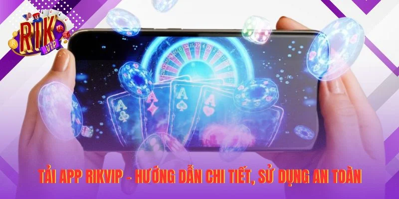 Tải App RIKVIP - Hướng Dẫn Chi Tiết, Sử Dụng An Toàn