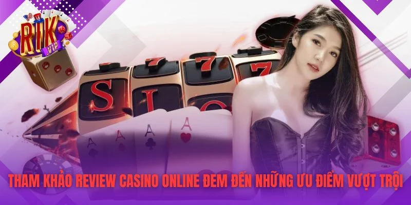 Tham khảo review casino online đem đến những ưu điểm vượt trội