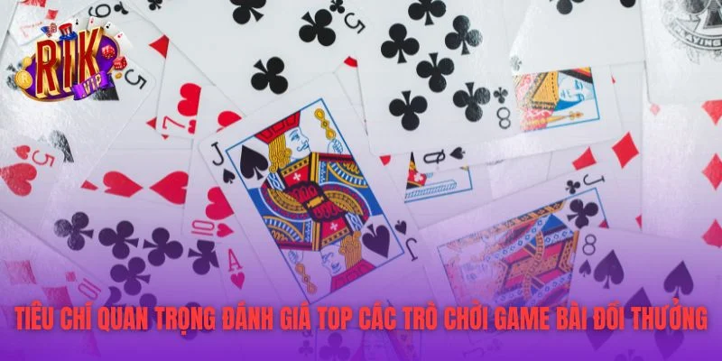 Tiêu chí quan trọng đánh giá Top các trò chời game bài đồi thưởng