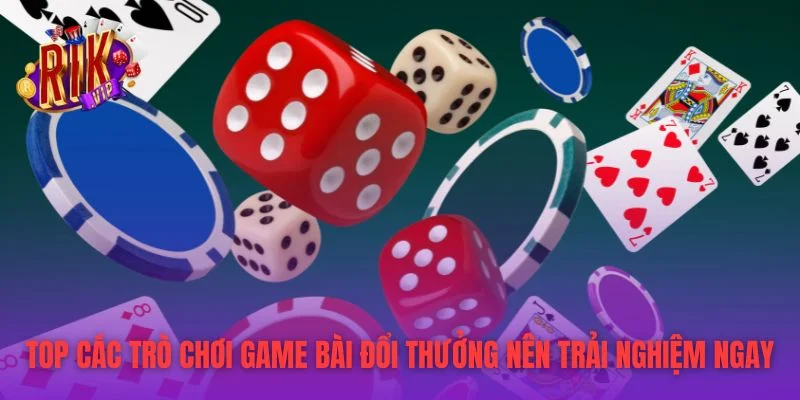 Top Các Trò Chơi Game Bài Đổi Thưởng Nên Trải Nghiệm Ngay