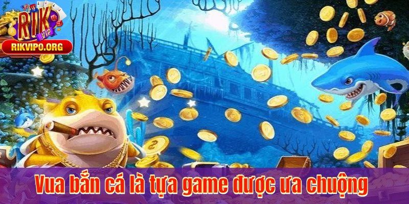 Vua bắn cá là tựa game được ưa chuộng