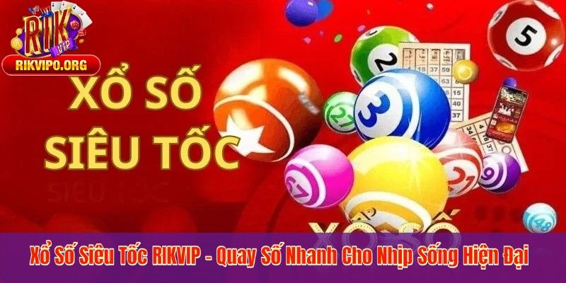 Xổ Số Siêu Tốc RIKVIP – Quay Số Nhanh Cho Nhịp Sống Hiện Đại