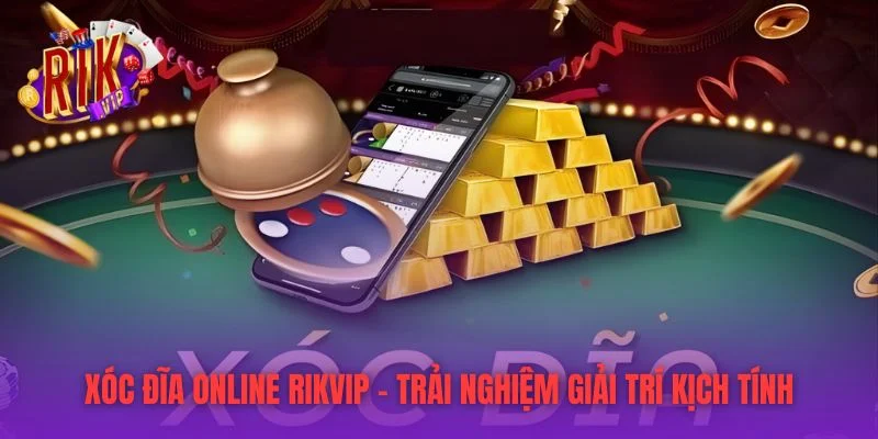 Xóc Đĩa Online RIKVIP – Trải Nghiệm Giải Trí Kịch Tính
